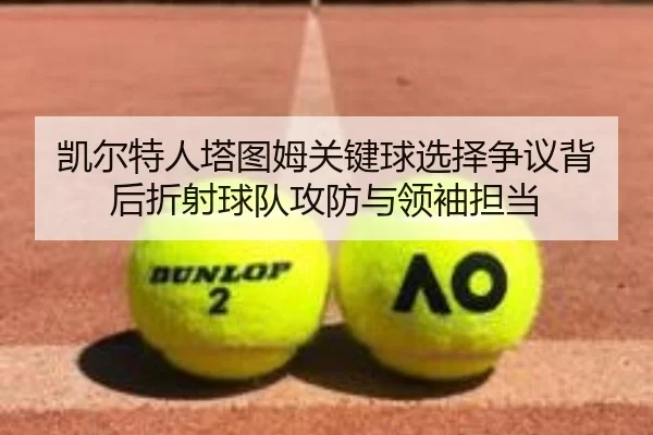 凯尔特人塔图姆关键球选择争议背后折射球队攻防与领袖担当