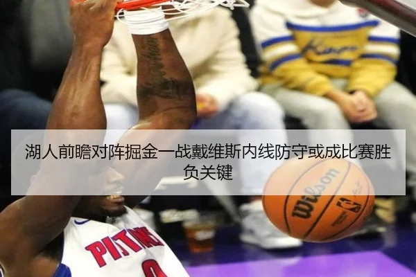 湖人前瞻对阵掘金一战戴维斯内线防守或成比赛胜负关键