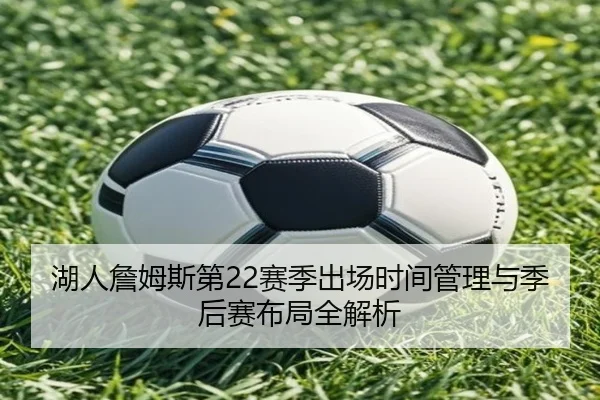 湖人詹姆斯第22赛季出场时间管理与季后赛布局全解析